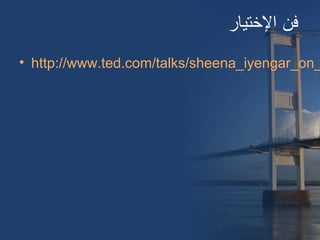 ‫التختيار‬ ‫فن‬
• http://www.ted.com/talks/sheena_iyengar_on_
 