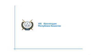 XIV. Конституция
Республики Казахстан
 