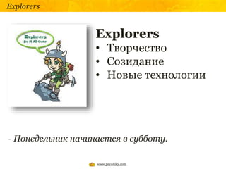 Explorers
Explorers
• Творчество
• Созидание
• Новые технологии
- Понедельник начинается в субботу.
www.pryaniky.com
 