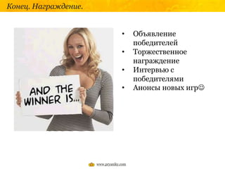 Конец. Награждение.
• Объявление
победителей
• Торжественное
награждение
• Интервью с
победителями
• Анонсы новых игр
www.pryaniky.com
 