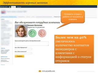 Эффективность игровых механик
www.pryaniky.com
Рейтинг щедрости
Рейтинг щедрости
Оставить отзыв о
работе от коллеги и
клиента
Более чем на 40%
увеличилось
количество контактов
менеджеров с
клиентами с
информацией о статусе
отправок
 