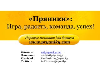 Игровые механики для бизнеса
www.pryaniky.com
Писать: al@pryaniky.com
Звонить: +7 (926) 589-27-35
Facebook: facebook.com/p...