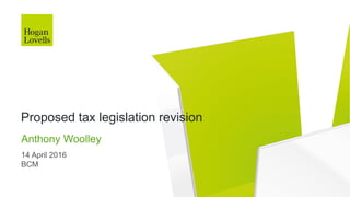 14 April 2016
BCM
Anthony Woolley
Proposed tax legislation revision
 