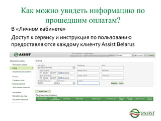 В «Личном кабинете»
Доступ к сервису и инструкция по пользованию
предоставляются каждому клиенту Assist Belarus
Как можно увидеть информацию по
прошедшим оплатам?
 