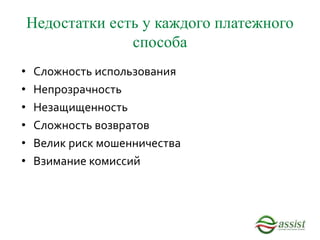 Недостатки есть у каждого платежного
способа
• Сложность использования
• Непрозрачность
• Незащищенность
• Сложность возвратов
• Велик риск мошенничества
• Взимание комиссий
 