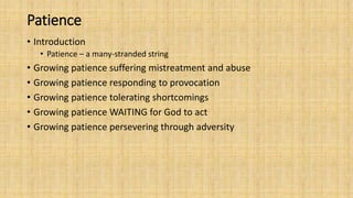 Patience
• Introduction
• Patience – a many-stranded string
• Growing patience suffering mistreatment and abuse
• Growing patience responding to provocation
• Growing patience tolerating shortcomings
• Growing patience WAITING for God to act
• Growing patience persevering through adversity
 