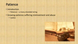 Patience
• Introduction
• Patience – a many-stranded string
• Growing patience suffering mistreatment and abuse
• Justice
 