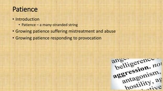 Patience
• Introduction
• Patience – a many-stranded string
• Growing patience suffering mistreatment and abuse
• Growing patience responding to provocation
 