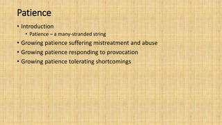 Patience
• Introduction
• Patience – a many-stranded string
• Growing patience suffering mistreatment and abuse
• Growing patience responding to provocation
• Growing patience tolerating shortcomings
 