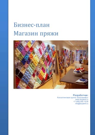Бизнес-план
Магазин пряжи
Разработчик:
Консалтинговая группа «БизпланиКо»
www.bizplan5.ru
+7 (495) 645 18 95
info@bizplan5.ru
 