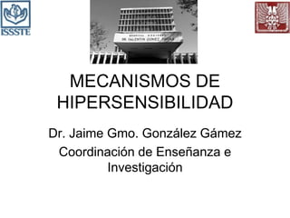 MECANISMOS DE
HIPERSENSIBILIDAD
Dr. Jaime Gmo. González Gámez
Coordinación de Enseñanza e
Investigación
 