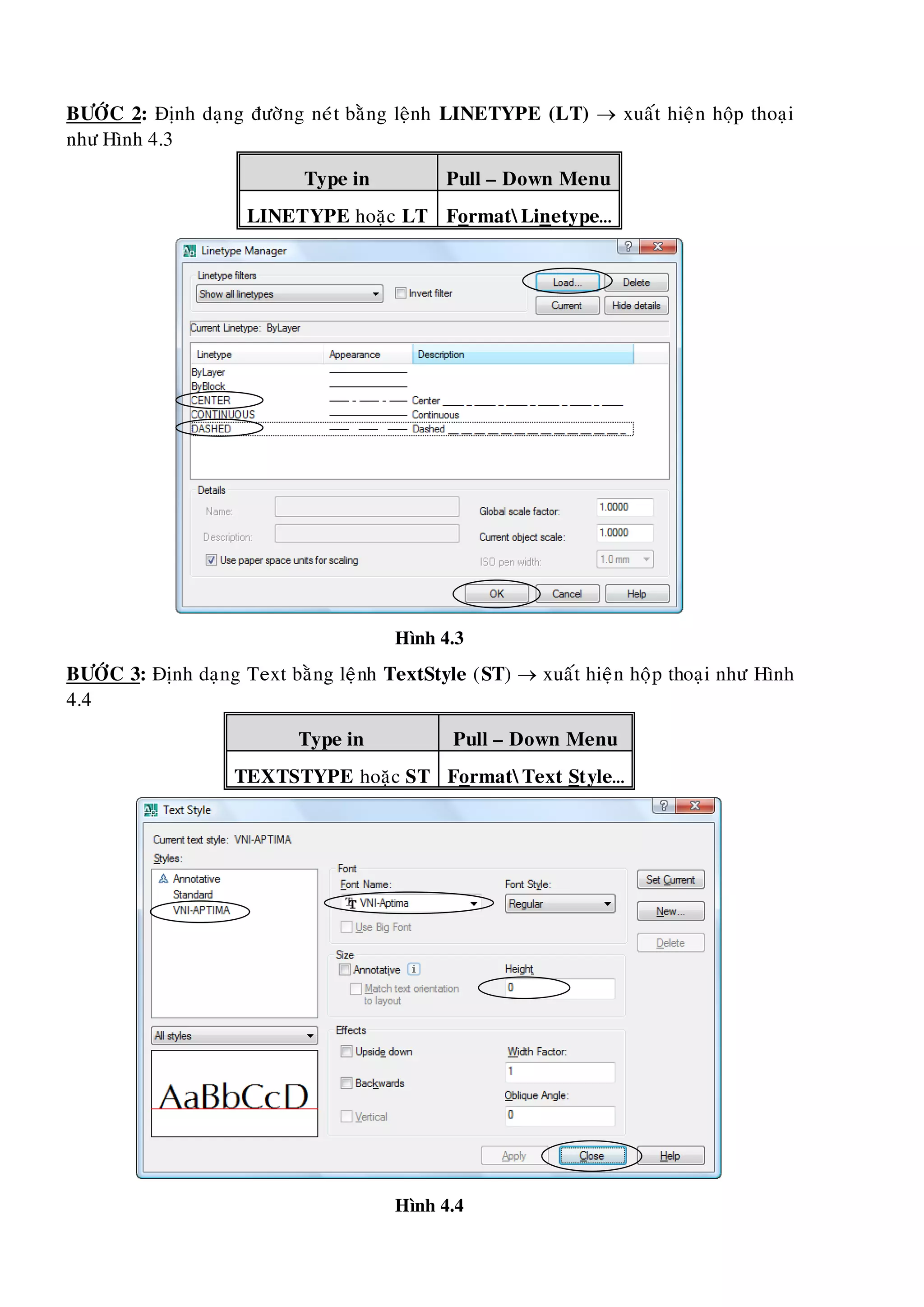 BÖÔÙC 2: Ñònh daïng ñöôøng neùt baèng leänh LINETYPE (LT)  xuaát hieän hoäp thoaïi
nhö Hình 4.3
Type in Pull – Down Menu
LINETYPE hoaëc LT FormatLinetype…
Hình 4.3
BÖÔÙC 3: Ñònh daïng Text baèng leänh TextStyle (ST)  xuaát hieän hoäp thoaïi nhö Hình
4.4
Type in Pull – Down Menu
TEXTSTYPE hoaëc ST FormatText Style…
Hình 4.4
 