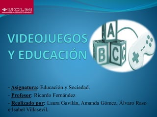 - Asignatura: Educación y Sociedad.
- Profesor: Ricardo Fernández
- Realizado por: Laura Gavilán, Amanda Gómez, Álvaro Raso
e Isabel Villasevil.
 