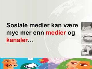 Sosiale medier kan være
mye mer enn medier og
kanaler…
@afarbrot
 