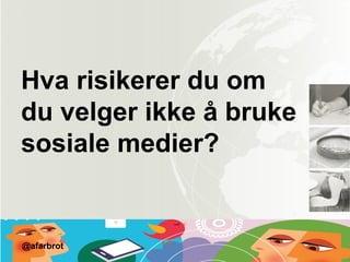 Hva risikerer du om
du velger ikke å bruke
sosiale medier?
@afarbrot
 