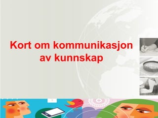 Kort om kommunikasjon
av kunnskap
 