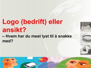 Logo (bedrift) eller
ansikt?
– Hvem har du mest lyst til å snakke
med?
 