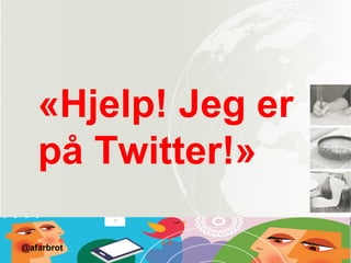 «Hjelp! Jeg er
på Twitter!»
@afarbrot
 