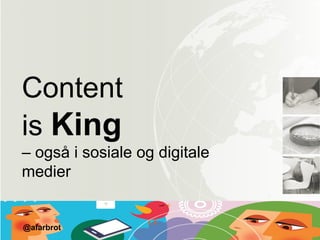 Content
is King
– også i sosiale og digitale
medier
@afarbrot
 