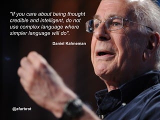 "If you care about being thought
credible and intelligent, do not
use complex language where
simpler language will do".
Daniel Kahneman
@afarbrot
 