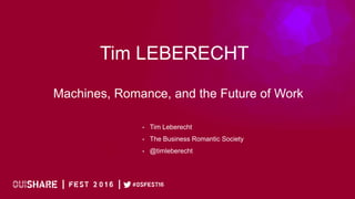 Tim LEBERECHT
Machines, Romance, and the Future of Work
• Tim Leberecht
• The Business Romantic Society
• @timleberecht
 