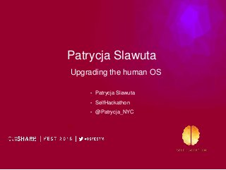@Patrycja_NYC
Patrycja Slawuta
Upgrading the human OS
• Patrycja Slawuta
• SelfHackathon
• @Patrycja_NYC
 