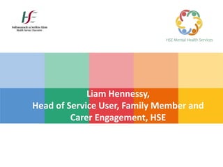 Liam Hennessy,
Head of Service User, Family Member and
Carer Engagement, HSE
 