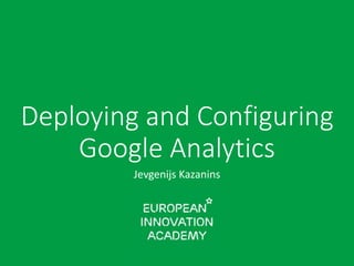 Deploying and Configuring
Google Analytics
Jevgenijs Kazanins
 