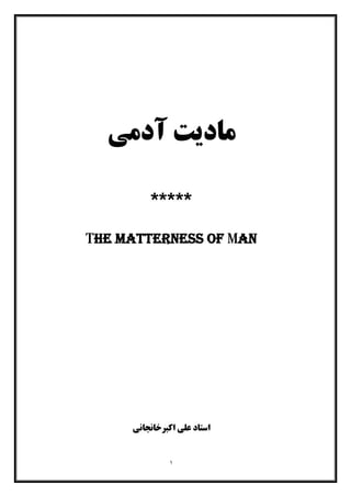 ١
‫آدﻣﯽ‬ ‫ﻣﺎدﯾﺖ‬
*****
The matterness of Man
‫اﺳﺘﺎد‬‫اﮐﺒﺮﺧﺎﻧﺠﺎﻧﯽ‬ ‫ﻋﻠﯽ‬
 