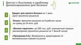7
Доступ к быстрому и удобному
финансированию для бизнеса
1
2
3
4
Кредит для малого бизнеса за 1 день
(срок принятия решения)
Лизинг: принятие решения за 8 рабочих часов
на сумму до 24 млн. руб.
«Бизнес-гарантия»: до 500 тыс. руб. упрощенный порядок
рассмотрения (принятие решения за 1 день/8 часов)
«Программа 6,5»: Возможность кредитования по
минимальным ставкам на рынке
7
 