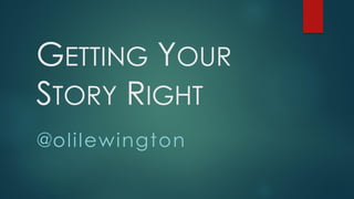 GETTING YOUR
STORY RIGHT
@olilewington
 