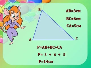 BB
CCАА
Р=Р=AB+BCAB+BC++CACA
ABAB=3см=3см
BCBC=6см=6см
CACA=5см=5см
Р=Р=ABAB ++ BCBC ++ CACA33 66 55
Р=14смР=14см
 