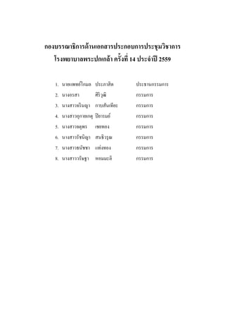  
 
กองบรรณาธิการด้านเอกสารประกอบการประชุมวิชาการ
โรงพยาบาลพระปกเกล้า ครั้งที่ 14 ประจําปี 2559
1. นายแพทย์โกมล ประภาสิต ประธานกรรมการ
2. นางอรสา ศิริวุฒิ กรรมการ
3. นางสาวจรินญา กาบสันเทียะ กรรมการ
4. นางสาวอุกายเกตุ ปิยารมย์ กรรมการ
5. นางสาวจตุพร เชยทอง กรรมการ
6. นางสาวรัชนิญา สนธิวรุณ กรรมการ
7. นางสาวธนัชชา แท่งทอง กรรมการ
8. นางสาววรัษฐา หอมมะลิ กรรมการ
 