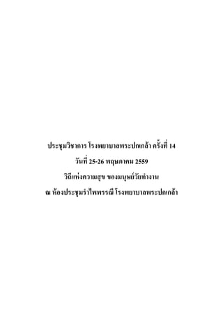 ประชุมวิชาการ โรงพยาบาลพระปกเกล้า ครั้งที่ 14
วันที่ 25-26 พฤษภาคม 2559
วิถีแห่งความสุข ของมนุษย์วัยทํางาน
ณ ห้องประชุมรําไพพรรณี โรงพยาบาลพระปกเกล้า
 