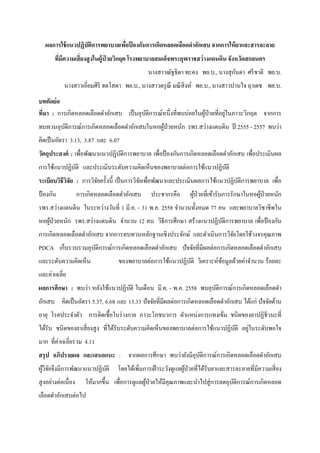  
 
ผลการใช้แนวปฏิบัติการพยาบาลเพื่อป้ องกันการเกิดหลอดเลือดดําอักเสบ จากการให้ยาและสารละลาย
ที่มีความเสี่ยงสูงในผู้ป่ วยวิกฤต โรงพยาบาลสมเด็จพระยุพราชสว่างแดนดิน จังหวัดสกลนคร
นางสาวณัฐธิดา ทะคง พย.บ., นางสุกันดา ศรีชาติ พย.บ.
นางสาวเอี่ยมศิริ ฮดโสดา พย.บ., นางสาวดรุณี มณีสิงห์ พย.บ., นางสาวปานใจ ฤาเดช พย.บ.
บทคัดย่อ
ที่มา : การเกิดหลอดเลือดดําอักเสบ เป็นอุบัติการณ์หนึ่งที่พบบ่อยในผู้ป่วยที่อยู่ในภาวะวิกฤต จากการ
ทบทวนอุบัติการณ์การเกิดหลอดเลือดดําอักเสบในหอผู้ป่วยหนัก รพร.สว่างแดนดิน ปี 2555 - 2557 พบว่า
คิดเป็นอัตรา 3.13, 3.87 และ 6.07
วัตถุประสงค์ : เพื่อพัฒนาแนวปฏิบัติการพยาบาล เพื่อป้องกันการเกิดหลอดเลือดดําอักเสบ เพื่อประเมินผล
การใช้แนวปฏิบัติ และประเมินระดับความคิดเห็นของพยาบาลต่อการใช้แนวปฏิบัติ
ระเบียบวิธีวิจัย : การวิจัยครั้งนี้ เป็นการวิจัยเพื่อพัฒนาและประเมินผลการใช้แนวปฏิบัติการพยาบาล เพื่อ
ป้องกัน การเกิดหลอดเลือดดําอักเสบ ประชากรคือ ผู้ป่วยที่เข้ารับการรักษาในหอผู้ป่วยหนัก
รพร.สว่างแดนดิน ในระหว่างวันที่ 1 มี.ค. - 31 พ.ค. 2558 จํานวนทั้งหมด 77 คน และพยาบาลวิชาชีพใน
หอผู้ป่วยหนัก รพร.สว่างแดนดิน จํานวน 12 คน วิธีการศึกษา สร้างแนวปฏิบัติการพยาบาล เพื่อป้องกัน
การเกิดหลอดเลือดดําอักเสบ จากการทบทวนหลักฐานเชิงประจักษ์ และดําเนินการวิจัยโดยใช้วงจรคุณภาพ
PDCA เก็บรวบรวมอุบัติการณ์การเกิดหลอดเลือดดําอักเสบ ปัจจัยที่มีผลต่อการเกิดหลอดเลือดดําอักเสบ
และระดับความคิดเห็น ของพยาบาลต่อการใช้แนวปฏิบัติ วิเคราะห์ข้อมูลด้วยค่าจํานวน ร้อยละ
และค่าเฉลี่ย
ผลการศึกษา : พบว่า หลังใช้แนวปฏิบัติ ในเดือน มี.ค. - พ.ค. 2558 พบอุบัติการณ์การเกิดหลอดเลือดดํา
อักเสบ คิดเป็นอัตรา 5.37, 6.68 และ 13.33 ปัจจัยที่มีผลต่อการเกิดหลอดเลือดดําอักเสบ ได้แก่ ปัจจัยด้าน
อายุ โรคประจําตัว การติดเชื้อในร่างกาย ภาวะโภชนาการ ตําแหน่งการแทงเข็ม ชนิดของยาปฏิชีวนะที่
ได้รับ ชนิดของยาเสี่ยงสูง ที่ได้รับระดับความคิดเห็นของพยาบาลต่อการใช้แนวปฏิบัติ อยู่ในระดับพอใจ
มาก ที่ค่าเฉลี่ยรวม 4.11
สรุป อภิปรายผล และเสนอแนะ : จากผลการศึกษา พบว่ายังมีอุบัติการณ์การเกิดหลอดเลือดดําอักเสบ
ผู้วิจัยจึงมีการพัฒนาแนวปฏิบัติ โดยได้เพิ่มการเฝ้าระวังดูแลผู้ป่วยที่ได้รับยาและสารละลายที่มีความเสี่ยง
สูงอย่างต่อเนื่อง ให้มากขึ้น เพื่อการดูแลผู้ป่วยให้มีคุณภาพและนําไปสู่การลดอุบัติการณ์การเกิดหลอด
เลือดดําอักเสบต่อไป
 
