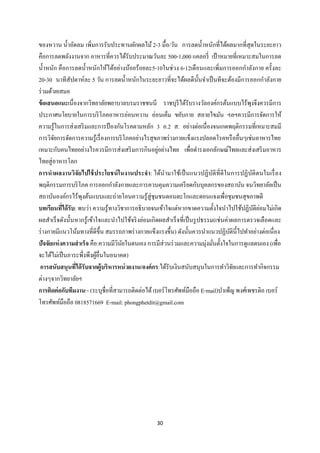 30 
 
ของหวาน นํ้าอัดลม เพิ่มการรับประทานผักผลไม้2-3 มื้อ/วัน การลดนํ้าหนักที่ได้ผลมากที่สุดในระยะยาว
คือการลดพลังงานจาก อาหารที่ควรได้รับประมาณวันละ 500-1,000 แคลอรี่ เป้าหมายที่เหมาะสมในการลด
นํ้าหนัก คือการลดนํ้าหนักให้ได้อย่างน้อยร้อยละ5-10ในช่วง 6-12เดือนและเพิ่มการออกกําลังกาย ครั้งละ
20-30 นาทีสัปดาห์ละ 5 วัน การลดนํ้าหนักในระยะยาวที่จะได้ผลดีนั้นจําเป็นทีจะต้องมีการออกกําลังกาย
ร่วมด้วยเสมอ
ข้อเสนอแนะเนื่องจากวิทยาลัยพยาบาลบรมราชชนนี ราชบุรีได้รับรางวัลองค์กรต้นแบบไร้พุงจึงควรมีการ
ประกาศนโยบายในการบริโภคอาหารอ่อนหวาน อ่อนเค็ม ขยับกาย สลายไขมัน ฯลฯควรมีการจัดการให้
ความรู้ในการส่งเสริมและการป้องกันโรคตามหลัก 3 อ.2 ส. อย่างต่อเนื่องจนเกดพฤติกรรมที่เหมาะสมมี
การวิจัยการจัดการความรู้เรื่องการบริโภคอย่างไรสุขภาพร่างกายแข็งแรงปลอดโรคหรืออื่นๆเช่นอาหารไทย
เหมาะกับคนไทยอย่างไรควรมีการส่งเสริมการกินอยู่อย่างไทย เพื่อดํารงเอกลักษณ์ไทยและส่งเสริมอาหาร
ไทยสู่อาหารโลก
การนําผลงานวิจัยไปใช้ประโยชน์ในงานประจํา: ได้นํามาใช้เป็นแนวปฏิบัติที่ดีในการปฏิบัติตนในเรื่อง
พฤติกรรมการบริโภค การออกกําลังกายและการควบคุมความเครียดกับบุคลกรของสถาบัน จนวิทยาลัยเป็น
สถาบันองค์กรไร้พุงต้นแบบและถ่ายโอนความรู้สู่ชุมชนดอนตะโกและดอนแจงเพื่อชุมชนสุขภาพดี
บทเรียนที่ได้รับ: พบว่า ความรู้ทางวิชาการอธิบายจนเข้าใจแต่หากขาดความตั้งใจนําไปใช้ปฏิบัติย่อมไม่เกิด
ผลสําเร็จดังนั้นหากรู้เข้าใจและนําไปใช้จริงย่อมเกิดผลสําเร็จที่เป็นรูปธรรม(เช่นค่าผลการตรวจเลือดและ
ร่างกายมีแนวโน้มทางที่ดีขึ้น สมรรถภาพร่างกายแข็งแรงขึ้น) ดังนั้นควรนําแนวปฏิบัตินี้ไปทําอย่างต่อเนื่อง
ปัจจัยแห่งความสําเร็จ คือ:ความมีวินัยในตนเอง การมีส่วนร่วมและความมุ่งมั่นตั้งใจในการดูแลตนเอง (เพื่อ
จะได้ไม่เป็นภาระพึ่งพึงผู้อื่นในอนาคต)
การสนับสนุนที่ได้รับจากผู้บริหารหน่วยงาน/องค์กร:ได้รับเงินสนับสนุนในการทําวิจัยและการทํากิจกรรม
ต่างๆจากวิทยาลัยฯ
การติดต่อกับทีมงาน:- (ระบุชื่อที่สามารถติดต่อได้เบอร์โทรศัพท์มือถือ E-mail)บําเพ็ญ พงศ์เพชรดิถ เบอร์
โทรศัพท์มือถือ 0818571669 E-mail: phongphetdit@gmail.com
 