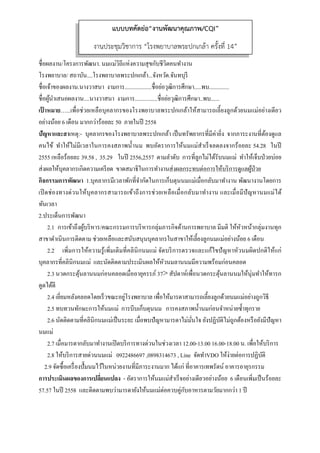  
 
ชื่อผลงาน/โครงการพัฒนา. นมแม่วิถีแห่งความสุขกับชีวิตคนทํางาน
โรงพยาบาล/ สถาบัน....โรงพยาบาลพระปกเกล้า...จังหวัด.จันทบุรี
ชื่อเจ้าของผลงาน.นางวาสนา งามการ...................ชื่อย่อวุฒิการศึกษา.....พบ..............
ชื่อผู้นําเสนอผลงาน....นางวาสนา งามการ................ชื่อย่อวุฒิการศึกษา..พบ......
เป้ าหมาย…...เพื่อช่วยเหลือบุคลากรของโรงพยาบาลพระปกเกล้าให้สามารถเลี้ยงลูกด้วยนมแม่อย่างเดียว
อย่างน้อย 6 เดือน มากกว่าร้อยละ 50 ภายในปี 2558
ปัญหาและสาเหตุ:- บุคลากรของโรงพยาบาลพระปกเกล้า เป็นทรัพยากรที่มีค่ายิ่ง จากภาระงานที่ต้องดูแล
คนไข้ ทําให้ไม่มีเวลาในการคงสภาพนํ้านม พบอัตราการให้นมแม่สําเร็จลดลงจากร้อยละ 54.28 ในปี
2555 เหลือร้อยละ 39.58 , 35.29 ในปี 2556,2557 ตามลําดับ การที่ลูกไม่ได้รับนมแม่ ทําให้เจ็บป่วยบ่อย
ส่งผลให้บุคลากรเกิดความเครียด ขาดสมาธิในการทํางานส่งผลกระทบต่อการให้บริการดูแลผู้ป่วย
กิจกรรมการพัฒนา 1.บุคลากรมีเวลาพักที่จํากัดในการเก็บตุนนมแม่เมื่อกลับมาทํางาน พัฒนางานโดยการ
เปิดช่องทางด่วนให้บุคลากรสามารถเข้าถึงการช่วยเหลือเมื่อกลับมาทํางาน และเมื่อมีปัญหานมแม่ได้
ทันเวลา
2.ประเด็นการพัฒนา
2.1 การเข้าถึงผู้บริหาร/คณะกรรมการบริหารกลุ่มภารกิจด้านการพยาบาล มีมติ ให้หัวหน้ากลุ่มงานทุก
สาขาดําเนินการติดตาม ช่วยเหลือและสนับสนุนบุคลากรในสาขาให้เลี้ยงลูกนมแม่อย่างน้อย 6 เดือน
2.2 เพิ่มการให้ความรู้เพิ่มเติมที่คลินิกนมแม่ จัดบริการตรวจและแก้ไขปัญหาหัวนมผิดปกติให้แก่
บุคลากรที่คลินิกนมแม่ และนัดติดตามประเมินผลให้หัวนมลานนมมีความพร้อมก่อนคลอด
2.3 นวดกระตุ้นลานนมก่อนคลอดเมื่ออายุครรภ์ 37˃ สัปดาห์เพื่อนวดกระตุ้นลานนมให้นุ่มทําให้ทารก
ดูดได้ดี
2.4 เยี่ยมหลังคลอดโดยเร็วขณะอยู่โรงพยาบาล เพื่อให้มารดาสามารถเลี้ยงลูกด้วยนมแม่อย่างถูกวิธี
2.5 ทบทวนทักษะการให้นมแม่ การบีบเก็บตุนนม การคงสภาพนํ้านมก่อนจําหน่ายซํ้าทุกราย
2.6 นัดติดตามที่คลินิกนมแม่เป็นระยะ เมื่อพบปัญหามารดาไม่มั่นใจ ยังปฏิบัติไม่ถูกต้องหรือยังมีปัญหา
นมแม่
2.7 เมื่อมารดากลับมาทํางานเปิดบริการทางด่วนในช่วงเวลา 12.00-13.00 16.00-18.00 น. เพื่อให้บริการ
2.8 ให้บริการสายด่วนนมแม่ 0922486697 ,0898314673 , Line จัดทําVDO ให้ง่ายต่อการปฏิบัติ
2.9 จัดซื้อเครื่องปั๊มนมไว้ในหน่วยงานที่มีภาระงานมาก ได้แก่ ที่อาคารเทพรัตน์ อาคารอายุรกรรม
การประเมินผลของการเปลี่ยนแปลง - อัตราการให้นมแม่สําเร็จอย่างเดียวอย่างน้อย 6 เดือนเพิ่มเป็นร้อยละ
57.57 ในปี 2558 และติดตามพบว่ามารดายังให้นมแม่ต่อควบคู่กับอาหารตามวัยมากกว่า 1 ปี
แบบบทคัดย่อ“งานพัฒนาคุณภาพ/CQI”
งานประชุมวิชาการ “โรงพยาบาลพระปกเกล้า ครั้งที่ 14”
 
