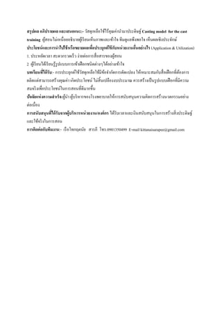  
 
สรุปผล อภิปรายผล และเสนอแนะ:- วัสดุเหลือใช้ไร้คุณค่านํามาประดิษฐ์ Casting model for the cast
training ผู้สอนไม่เหนื่อยอธิบายผู้เรียนเห็นภาพและเข้าใจ ทีมดูแลพึงพอใจ เห็นผลเชิงประจักษ์
ประโยชน์และการนําไปใช้หรือขยายผลเพื่อประยุกต์ใช้กับหน่วยงานอื่นอย่างไร (Application & Utilization)
1. ประหยัดเวลา สะดวกรวดเร็ว ง่ายต่อการสื่อสารของผู้สอน
2 ผู้เรียนได้เรียนรู้รูปแบบการเข้าเฝือกชนิดต่างๆได้อย่างเข้าใจ
บทเรียนที่ได้รับ:- การประยุกต์ใช้วัสดุเหลือใช้มีข้อจํากัดการดัดแปลง ให้เหมาะสมกับสื่อเฝือกที่ต้องการ
ผลิตแต่สามารถสร้างคุณค่า เกิดประโยชน์ ไม่สิ้นเปลืองงบประมาณ ควรสร้างเป็นรูปแบบเฝือกที่มีความ
สมจริงเพื่อประโยชน์ในการสอนที่ดีมากขึ้น
ปัจจัยแห่งความสําเร็จ.ผู้นํา ผู้บริหารของโรงพยาบาลให้การสนับสนุนความคิดการสร้างนวตกรรมอย่าง
ต่อเนื่อง
การสนับสนุนที่ได้รับจากผู้บริหารหน่วยงาน/องค์กร ได้รับเวลาและเงินสนับสนุนในการสร้างสิ่งประดิษฐ์
และใช้จริงในการสอน
การติดต่อกับทีมงาน:- เรือโทกฤตนัย สารภี โทร.0901350499 E-mail kittanaisarapee@gmail.com
 