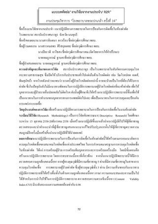 72 
 
ชื่อเรื่องงานวิจัยจากงานประจํา แนวปฏิบัติทางการพยาบาลในการป้องกันการติดเชื้อในห้องผ่าตัด
โรงพยาบาล/ สถาบันบําราศนราดูร จังหวัด นนทุบรี
ชื่อเจ้าของผลงาน.นางสาวจินตนา ดาวเรือง ชื่อย่อวุฒิการศึกษา พยบ.
ชื่อผู้ร่วมผลงาน นางสาวกมลพร ศิริสกุลเดชะ ชื่อย่อวุฒิการศึกษา พยบ.
นางปิยะวดี ฉาไธสง ชื่อย่อวุฒิการศึกษาวทม.(จิตวิทยาการให้คําปรึกษา)
นายเจษฎากรณ์ ฐานครชื่อย่อวุฒิการศึกษา พยบ.
ชื่อผู้นําเสนอผลงาน นายเจษฎากรณ์ ฐานครชื่อย่อวุฒิการศึกษา พยบ.
ความสําคัญและที่มาของการวิจัย สถาบันบําราศนราดูร เป็นโรงพยาบาลในสังกัดกรมควบคุมโรค
กระทรวงสาธารณสุข ซึ่งเปิดให้ บริการกับประชาชนทั่วไปแต่เน้นด้านโรคติดต่อ เช่น วัณโรคปอด เอดส์,
พิษสุนัขบ้า จากโรคดังกล่าวจะพบว่า บางครั้งผู้ป่วยโรคติดต่อเหล่านี้ อาจจะป่วยเป็นโรคที่ต้องได้รับการ
ผ่าตัด ซึ่งในปัจจุบันยังไม่มีแนวทางชัดเจนในการปฏิบัติการพยาบาลผู้ป่วยโรคติดต่อที่จะเข้าผ่าตัด เพื่อให้
บุคลากรและผู้ป่วยรายอื่นปลอดภัยไม่ติดโรค ดังนั้นผู้ศึกษาจึงได้สร้างแนวปฏิบัติการพยาบาลนี้ขึ้นเพื่อใช้
เป็นแนวทางในการทํางานของบุคลากรทางการแพทย์ต่อไปและ เพื่อเป็นแนวทางในการควบคุมและป้องกัน
การแพร่กระจายเชื้อ
วัตถุประสงค์ของการวิจัย เพื่อสร้างแนวปฏิบัติทางการพยาบาลในการป้องกันการติดเชื้อในงานห้องผ่าตัด
ระเบียบวิธีวิจัย (Research Methodology):-เป็นการวิจัยเชิงพรรณนา( Descriptive Research) โดยศึกษา
ระหว่าง 15 ตุลาคม 2558-20ธันวาคม 2558 เมื่อสร้างแนวปฏิบัติขึ้นมาแล้วนําแนวปฏิบัติไปให้ผู้เชี่ยวชาญ
ตรวจสอบและนําคําแนะนําที่ผู้เชี่ยวชาญเสนอแนะมาแก้ไขปรับปรุงจากนั้นให้ผู้เชี่ยวชาญตรวจความ
สมบูรณ์อีกครั้งเมื่อเสร็จสิ้นนําแนวปฏิบัติที่ได้นําเผยแพร่
ผลการศึกษาแนวปฏิบัติการพยาบาลในการป้องกันการติดเชื้อในห้องผ่าตัดนี้ได้สร้างตามกรอบแนวคิดการ
ควบคุมโรคติดเชื้อของสมาคมโรคติดเชื้อแห่งประเทศไทย ในการกําหนดมาตรฐานการควบคุมโรคติดเชื้อ
ในห้องผ่าตัด ได้แก่ การเตรียมผู้ป่วย การเตรียมทีมบุคลากรและการเตรียมเครื่องมือ โดยมีขั้นตอนคือ
สร้างแนวปฏิบัติการพยาบาล โดยการทบทวนเนื้อหาที่เกี่ยวข้อง จากนั้นแนวปฏิบัติพยาบาลนี้ได้มีการ
ตรวจสอบความถูกต้องของเนื้อหา จากผู้ทรงคุณวุฒิที่มีความเชี่ยวชาญ 5 ท่านที่มีความเชี่ยวชาญในสาขาการ
ควบคุมโรคติดเชื้อ การพยาบาลผู้ป่วยผ่าตัด ซึ่งผู้ทรงคุณวุฒิทั้ง 5 ท่าน มีความเห็นชอบกับแนวทาง
ปฏิบัติการพยาบาลที่ได้สร้างขึ้นทั้งในด้านความถูกต้องของเนื้อหา ภาษา ความเหมาะสมและความเป็นไป
ได้สําหรับการนําไปใช้ในการปฏิบัติการพยาบาล ตรวจสอบความตรงเชิงเนื้อหา (Content Validity
Index:CVI) มีระดับคะแนนความสอดคล้องเท่ากับ 0.98
แบบบทคัดย่อ“งานวิจัยจากงานประจํา/ R2R”
งานประชุมวิชาการ “โรงพยาบาลพระปกเกล้า ครั้งที่ 14”
 