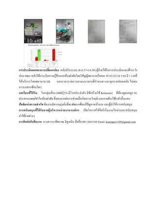 การประเ
ก่อน-ขณ
ให้บริกา
ภาวะแท
บทเรียน
ประสาน
ปัจจัยแห
การสนับ
ค่าใช้จ่าย
การติดต่
เมินผลของกา
ณะ-หลังได้ยาร
ารโดยพยาบ
รกซ้อนใดๆ
นที่ได้รับ: ใ
นแพทย์ทําในห
ห่งความสําเร็จ
บสนุนที่ได้รับ
ยต่างๆ
ต่อกับทีมงาน:
ารเปลี่ยนแปล
ระงับความรู้สึ
บาล ER
ในกลุ่มเสี่ยง (
ห้องผ่าตัด ซึ่ง
จ ทีมงานมีคว
บจากผู้บริหา
นางสาวระพี
ลง: หลังปรับ
สึกนอกห้องผ
นอกเวลารา
(BMI≥35 มีโ
งสะดวกต่อกา
วามมุ่งมั่นที่จะ
ารหน่วยงาน/
พีพรรณ มีสูงเ
 
 
ระบบ (ธ.ค.5
ผ่าตัดโดยวิสัญ
าชการตามแน
โรคประจําตัว
ารช่วยเมื่อเกิด
ะพัฒนาเพื่อแ
/องค์กร เปิ
นิน มือถือ 08
57-ก.ย.58) ผู้ป
ญญีพยาบาลร้
นวทางที่กําห
ัว มีข้อห้ามใช
ดภาวะวิกฤติ
แก้ปัญหาหน้า
ปิดโอกาสให้
81-2641169 E
ป่วยได้รับการ
ร้อยละ 95.83
หนด และทุก
ช้ Ketamine)
และอาจต้องใ
งาน และผู้นํา
ห้คิดริเริ่มงาน
Email: kunrap
รประเมินและ
(23/24 ราย) มี
กรายปลอดภั
ที่ต้องขูดม
ใช้ยาตัวอื่นแท
าให้การสนับส
นใหม่ๆและส
pee1169@gm
ะเฝ้าระวัง
มี 1 รายที่
ภัย ไม่พบ
มดลูก จะ
ทน
สนุน
สนับสนุน
mail.com
 