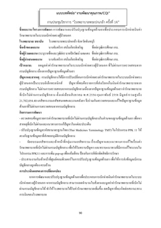 90 
 
ชื่อผลงาน/โครงการพัฒนา การพัฒนาและปรับปรุงฐานข้อมูลด้านยาเพื่อประกอบการเบิกจ่ายเงินค่า
รักษาพยาบาลในระบบเบิกจ่ายตรงผู้ป่วยนอก
โรงพยาบาล/ สถาบัน โรงพยาบาลพระปกเกล้า จังหวัดจันทบุรี
ชื่อเจ้าของผลงาน นางจันทริกา สนั่นเกียรติเจริญ ชื่อย่อวุฒิการศึกษา ภบ.
ชื่อผู้ร่วมผลงาน (ระบุรายชื่อและวุฒิย่อ) นายปิยวัฒน์ เมฆแดง ชื่อย่อวุฒิการศึกษา ภบ.
ชื่อผู้นําเสนอผลงาน นางจันทริกา สนั่นเกียรติเจริญ ชื่อย่อวุฒิการศึกษา ภบ.
เป้ าหมาย: ลดมูลค่าค่ารักษาพยาบาลในระบบเบิกจ่ายตรงผู้ป่วยนอก ที่ไม่ผ่านการตรวจสอบจาก
กรมบัญชีกลาง เนื่องจากปัญหาฐานข้อมูลด้านยา
ปัญหาและสาเหตุ : กรมบัญชีกลางได้มีการปรับเปลี่ยนการเบิกจ่ายตรงค่ารักษาพยาบาลในระบบเบิกจ่ายตรง
ผู้ป่วยนอกเป็นระบบอิเล็กทรอนิกส์ ปัญหาที่พบคือรายการที่ส่งเรียกเก็บเงินค่ารักษาพยาบาลจาก
กรมบัญชีกลาง ไม่ผ่านการตรวจสอบจากกรมบัญชีกลางเนื่องจากปัญหาฐานข้อมูลด้านยา ค่ารักษาพยาบาล
ที่เบิกไม่ผ่านกรมบัญชีกลาง ตั้งแต่เดือนสิงหาคม พ.ศ.2556-กุมภาพันธ์ 2558 มีมูลค่ารวมสูงถึง
21,702,054.40 เภสัชกรงานเภสัชสนเทศและงานคลังยา จึงร่วมกันตรวจสอบและแก้ไขปัญหาฐานข้อมูล
ด้านยาที่ไม่ผ่านการตรวจสอบจากกรมบัญชีกลาง
กิจกรรมการพัฒนา
- ตรวจสอบข้อมูลรายการค่ารักษาพยาบาลที่เบิกไม่ผ่านกรมบัญชีกลางในส่วนของฐานข้อมูลด้านยา เพื่อหา
สาเหตุที่เบิกไม่ผ่านและแนวทางการแก้ปัญหาในแต่ละประเด็น
- ปรับปรุงฐานข้อมูลรหัสยามาตรฐานไทย (Thai Medicines Terminology TMT) ในโปรแกรม PPK 11 ให้
ตรงกับฐานข้อมูลยาที่ส่งขออนุมัติกรมบัญชีกลาง
- จัดอบรมเภสัชกรและเจ้าหน้าที่กลุ่มงานเภสัชกรรม เรื่องปัญหาและแนวทางการแก้ไขเรื่องค่า
รักษาพยาบาลที่เบิกไม่ผ่านกรมบัญชีกลาง เพื่อให้รับทราบปัญหา และทราบแนวทางที่มีการแก้ไขระบบใน
โปรแกรม PPK11 และการเพิ่ม pop-up เพื่อแจ้งเตือน ป้องกันการคีย์ยาผิดสิทธิการรักษา
- ประสานงานกับเจ้าหน้าที่ศูนย์คอมพิวเตอร์ในการปรับปรุงฐานข้อมูลด้านยา เพื่อให้การส่งข้อมูลเบิกรม
บัญชีกลางถูกต้อง ครบถ้วน
การประเมินผลของการเปลี่ยนแปลง
จากการพัฒนาและปรับปรุงฐานข้อมูลด้านยาเพื่อประกอบการเบิกจ่ายเงินค่ารักษาพยาบาลในระบบ
เบิกจ่ายตรงผู้ป่วยนอก จากกรมบัญชีกลาง สามารถลดจํานวนใบสั่งยาและมูลค่าค่ารักษาพยาบาลที่เบิกไม่
ผ่านกรมบัญชีกลางได้ ทําให้โรงพยาบาลได้รับค่ารักษาพยาบาลเพิ่มขึ้น ลดปัญหาที่จะเกิดต่อสถานะทาง
การเงินของโรงพยาบาล
แบบบทคัดย่อ“งานพัฒนาคุณภาพ/CQI”
งานประชุมวิชาการ “โรงพยาบาลพระปกเกล้า ครั้งที่ 14”
 