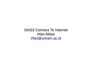 GNS3 Connect To Internet
Irfan Akbar
irfan@unram.ac.id
 