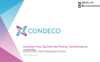 Changing Times, Big Data, Big Thinking, Transformational
Leadership
Debra Ward, EMEA Managing Director
FMP, October 2016
@debs_war
d@CondecoSoftwar
 