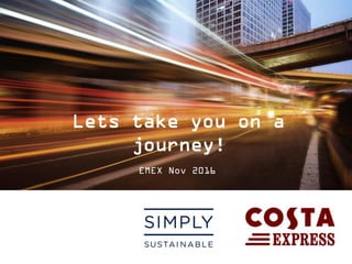 Lets take you on a
journey!
EMEX Nov 2016
 