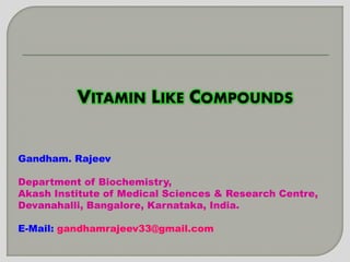 VITAMIN LIKE COMPOUNDS
Gandham. Rajeev
Department of Biochemistry,
Akash Institute of Medical Sciences & Research Centre,
Devanahalli, Bangalore, Karnataka, India.
E-Mail: gandhamrajeev33@gmail.com
 