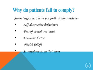 22
Several hypothesis have put forth: reasons include-
• Self-destructive behaviours
• Fear of dental treatment
• Economic factors
• Health beliefs
• Stressful events in their lives
 