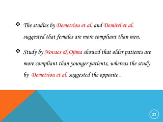 23
 The studies by Demetriou et al. and Demirel et al.
suggested that females are more compliant than men.
 Study by Novaes & Ojima showed that older patients are
more compliant than younger patients, whereas the study
by Demetriou et al. suggested the opposite .
 