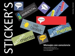 STICKER’S



                                        Adversting - Publicidad
            Mensajes con consciencia
            www.uniambiental.edu.co
            uniambientaledu@gmail.com
            Fono 3012686814
 