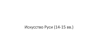 Искусство Руси (14-15 вв.)
 