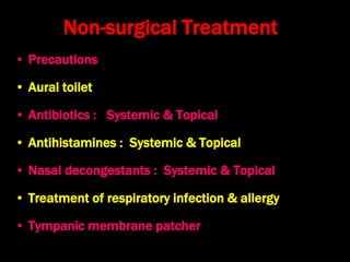 Non-surgical Treatment
• Precautions
• Aural toilet
• Antibiotics : Systemic & Topical
• Antihistamines : Systemic & Topical
• Nasal decongestants : Systemic & Topical
• Treatment of respiratory infection & allergy
• Tympanic membrane patcher
 
